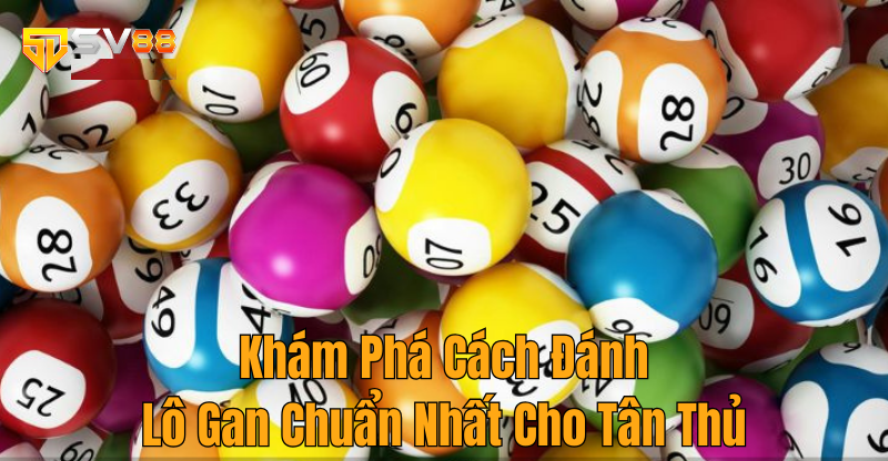 Khám Phá Cách Đánh Lô Gan Chuẩn Nhất Cho Tân Thủ